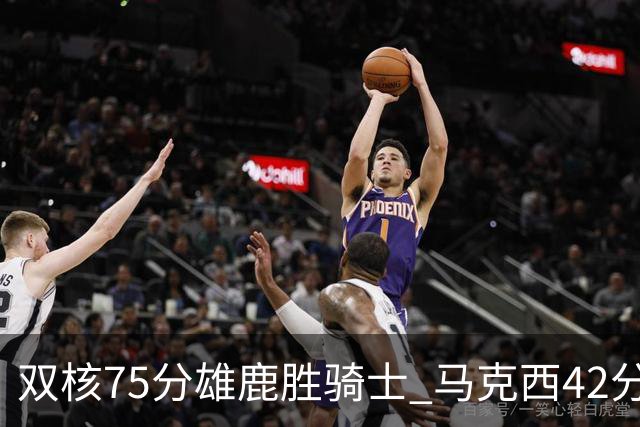 双核75分雄鹿胜骑士 马克西42分76人险胜火箭